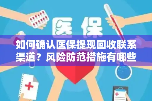如何确认医保提现回收联系渠道？风险防范措施有哪些？
