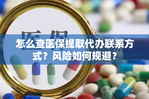 怎么查医保提取代办联系方式？风险如何规避？